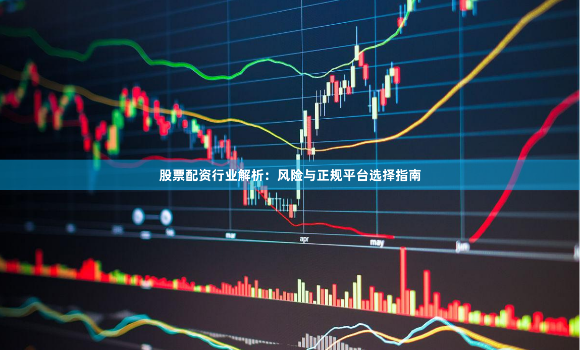 股票配资行业解析：风险与正规平台选择指南