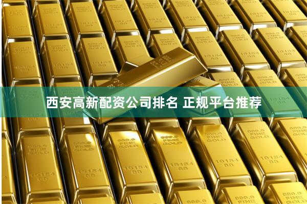 西安高新配资公司排名 正规平台推荐