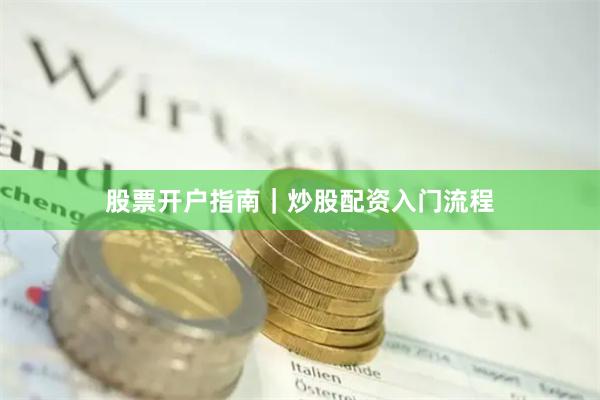 股票开户指南|炒股配资入门流程